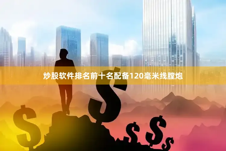 炒股软件排名前十名配备120毫米线膛炮