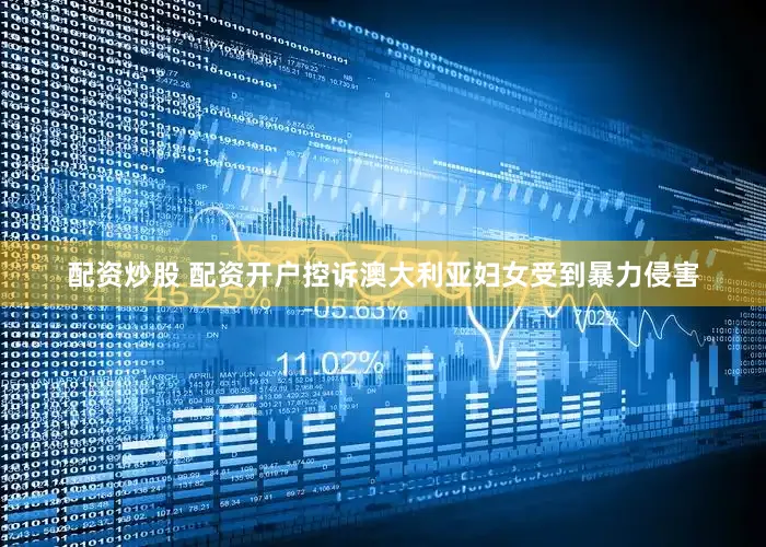 配资炒股 配资开户控诉澳大利亚妇女受到暴力侵害