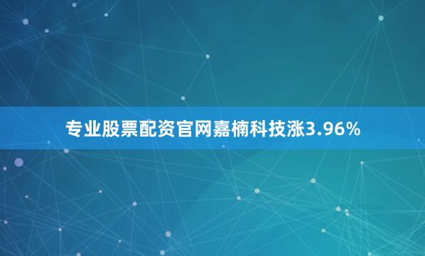 专业股票配资官网嘉楠科技涨3.96%
