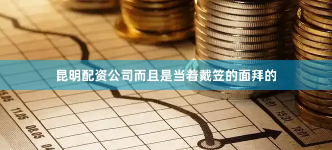 昆明配资公司而且是当着戴笠的面拜的