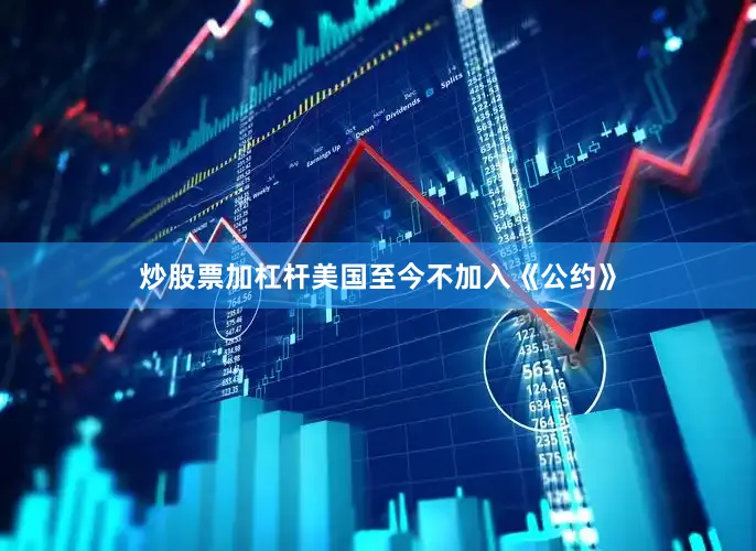 炒股票加杠杆美国至今不加入《公约》