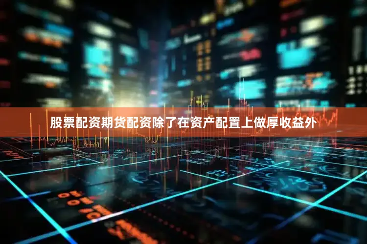 股票配资期货配资　　除了在资产配置上做厚收益外