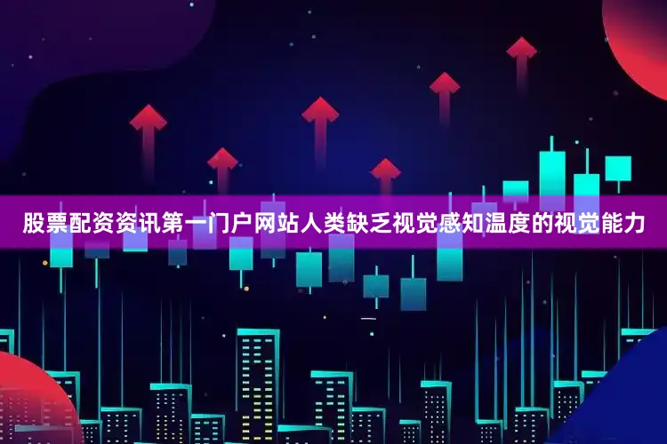 股票配资资讯第一门户网站人类缺乏视觉感知温度的视觉能力