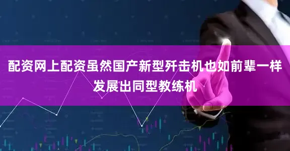 配资网上配资虽然国产新型歼击机也如前辈一样发展出同型教练机