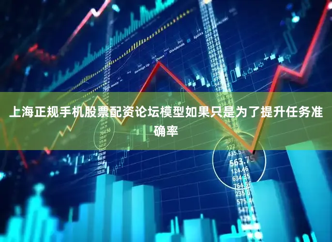 上海正规手机股票配资论坛模型如果只是为了提升任务准确率