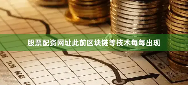 股票配资网址此前区块链等技术每每出现