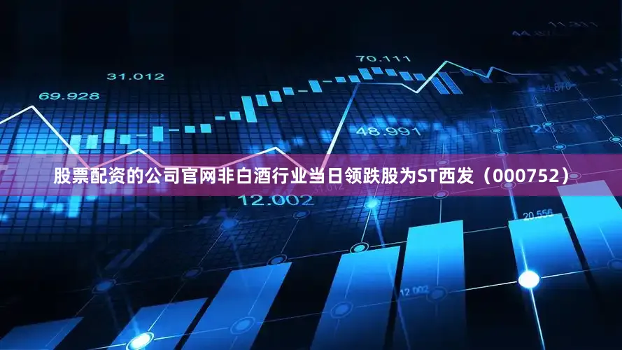 股票配资的公司官网非白酒行业当日领跌股为ST西发（000752）