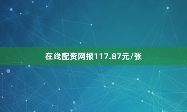 在线配资网报117.87元/张