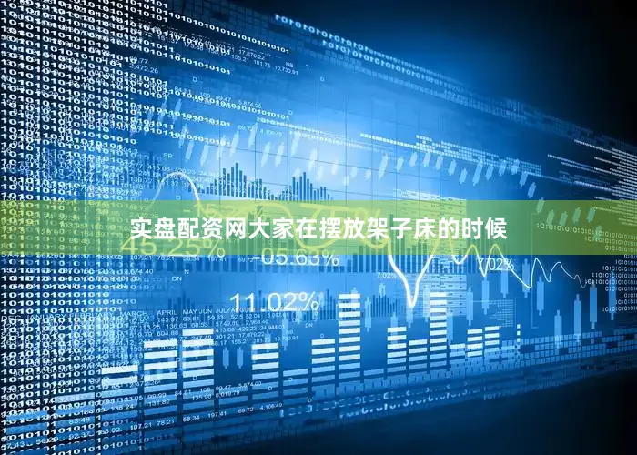 实盘配资网大家在摆放架子床的时候