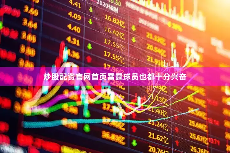 炒股配资官网首页雷霆球员也都十分兴奋