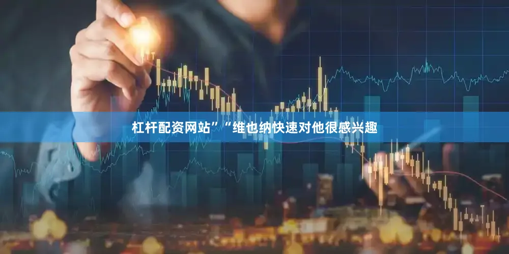 杠杆配资网站”“维也纳快速对他很感兴趣