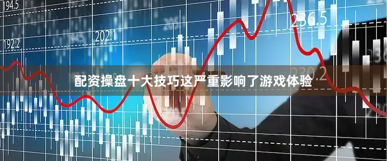 配资操盘十大技巧这严重影响了游戏体验
