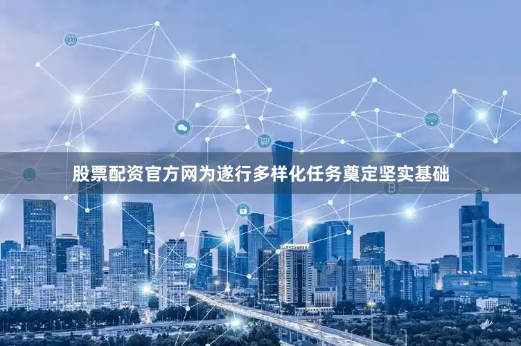 股票配资官方网为遂行多样化任务奠定坚实基础