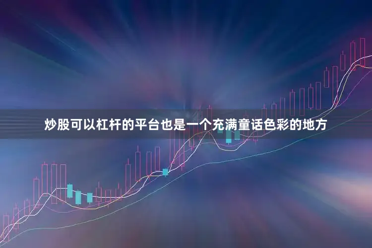 炒股可以杠杆的平台也是一个充满童话色彩的地方