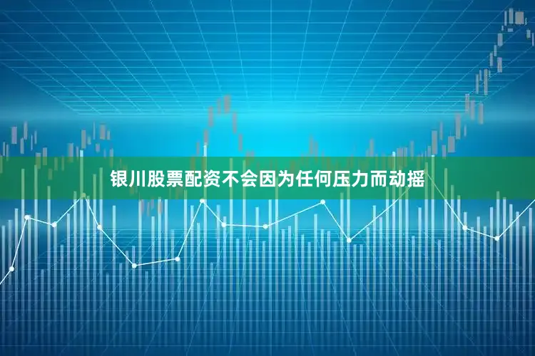 银川股票配资不会因为任何压力而动摇