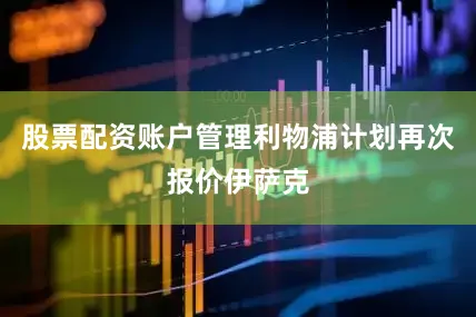 股票配资账户管理利物浦计划再次报价伊萨克