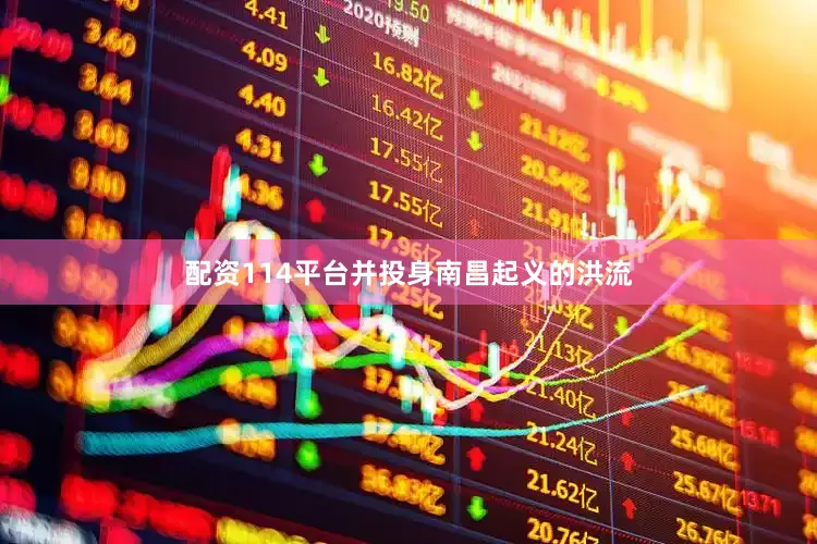 配资114平台并投身南昌起义的洪流