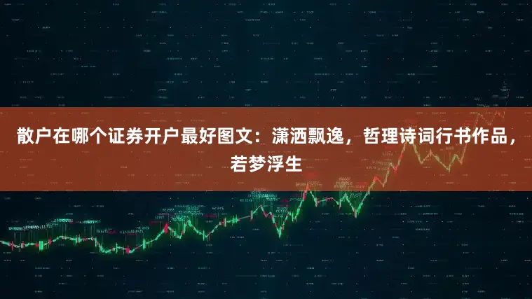 散户在哪个证券开户最好图文：潇洒飘逸，哲理诗词行书作品，若梦浮生