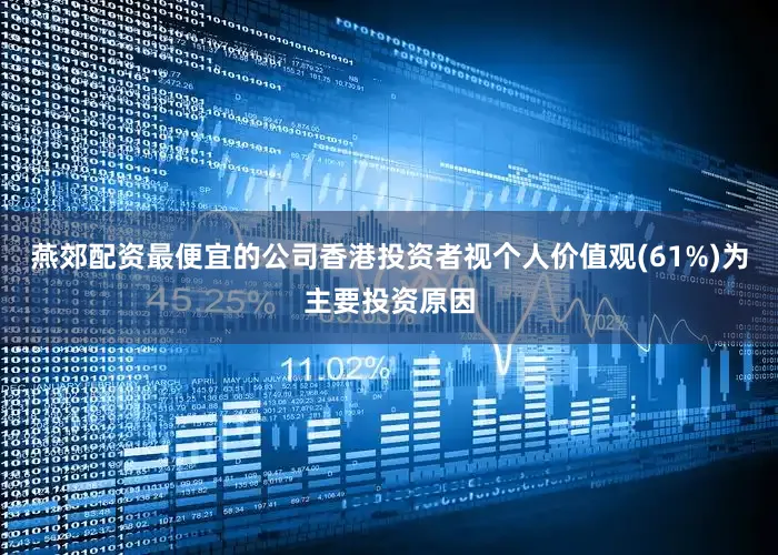 燕郊配资最便宜的公司香港投资者视个人价值观(61%)为主要投资原因