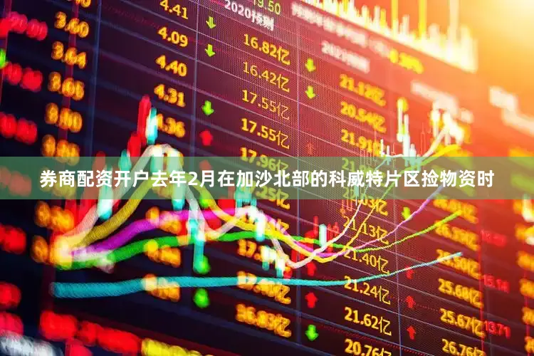 券商配资开户去年2月在加沙北部的科威特片区捡物资时