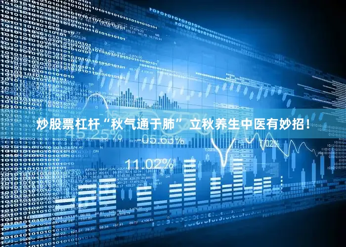 炒股票杠杆“秋气通于肺” 立秋养生中医有妙招！