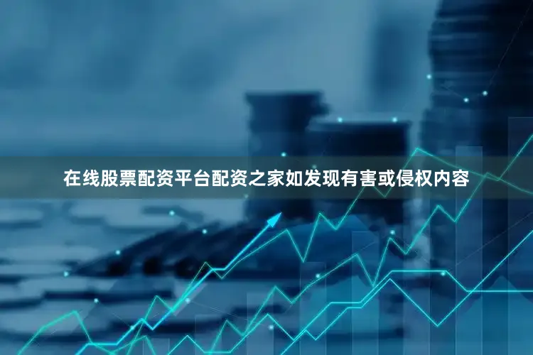 在线股票配资平台配资之家如发现有害或侵权内容