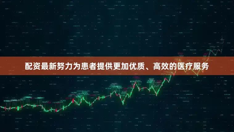 配资最新努力为患者提供更加优质、高效的医疗服务