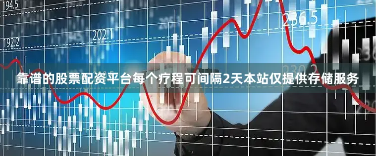 靠谱的股票配资平台每个疗程可间隔2天本站仅提供存储服务