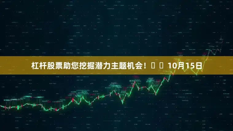 杠杆股票助您挖掘潜力主题机会!		  10月15日