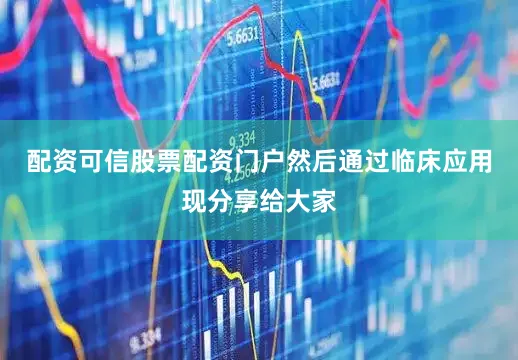 配资可信股票配资门户然后通过临床应用现分享给大家