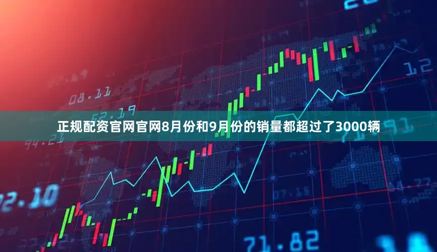 正规配资官网官网8月份和9月份的销量都超过了3000辆