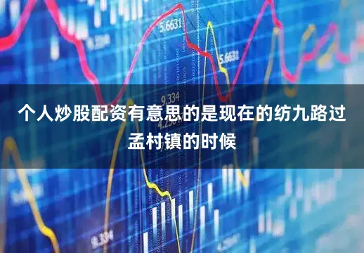 个人炒股配资有意思的是现在的纺九路过孟村镇的时候