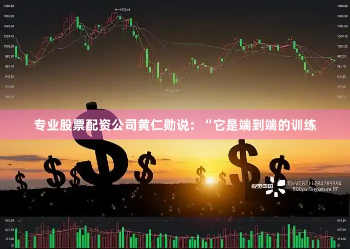 专业股票配资公司 黄仁勋说:“它是端到端的训练